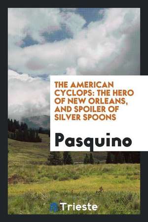 The American Cyclops: The Hero of New Orleans, and Spoiler of Silver Spoons de Pasquino