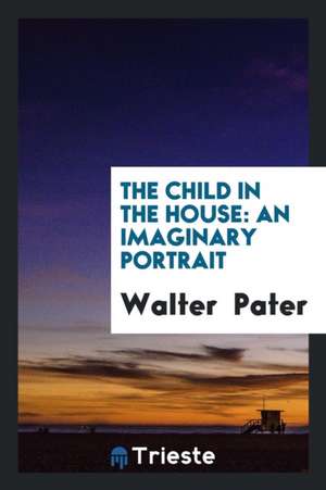 The Child in the House: An Imaginary Portrait de Walter Pater