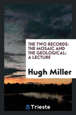 The Two Records: The Mosaic and the Geological: A Lecture de Hugh Miller