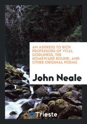 An Address to Rich Professors of Vital Godliness, the Homeward Bound, and Other Original Poems de John Neale