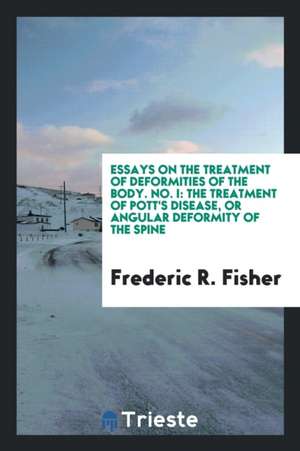 Essays on the Treatment of Deformities of the Body. the Treatment of Pott's Disease de Frederic R. Fisher