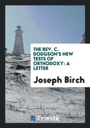 The Rev. C. Dodgson's New Tests of Orthodoxy: A Letter de Joseph Birch