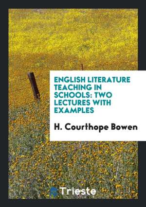 English Literature Teaching in Schools: Two Lectures with Examples de H. Courthope Bowen