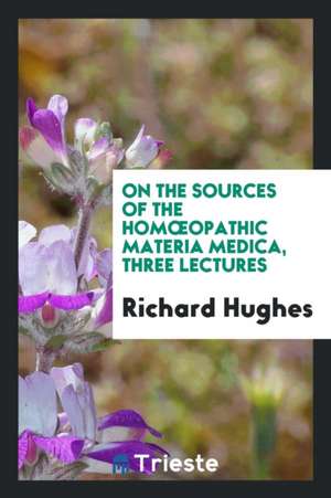 On the Sources of the Homoeopathic Materia Medica, Three Lectures de Richard Hughes