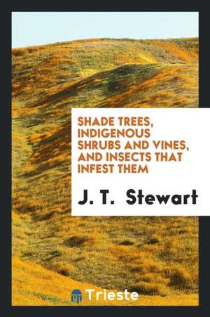 Shade Trees, Indigenous Shrubs and Vines, and Insects That Infest Them de J. T. Stewart