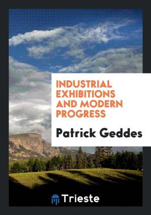 Industrial Exhibitions and Modern Progress de Patrick Geddes