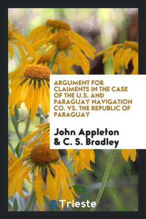 Argument for Claiments in the Case of the U.S. and Paraguay Navigation Co. vs. the Republic of Paraguay de John Appleton