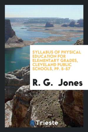 Syllabus of Physical Education for Elementary Grades, Cleveland Public Schools, Pp. 5-57 de R. G. Jones