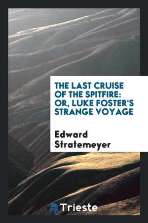 The Last Cruise of the Spitfire: Or, Luke Foster's Strange Voyage de Edward Stratemeyer