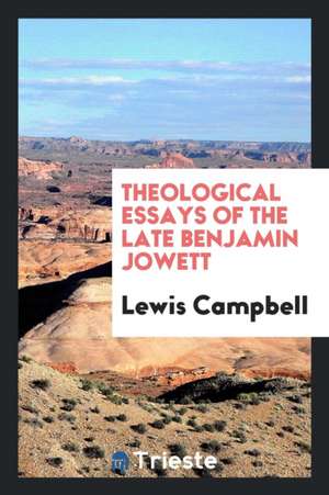 Theological Essays of the Late Benjamin Jowett de Lewis Campbell