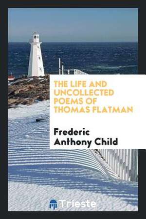 The Life and Uncollected Poems of Thomas Flatman de Frederic Anthony Child