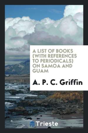 A List of Books (with References to Periodicals) on Samoa and Guam de Appleton Prentiss Clark Griffin