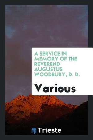 A Service in Memory of the Reverend Augustus Woodbury, D. D. de Various