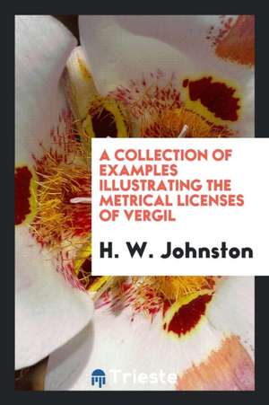 A Collection of Examples Illustrating the Metrical Licenses of Vergil de H. W. Johnston