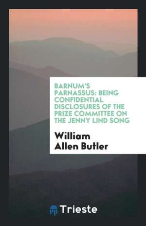 Barnum's Parnassus: Being Confidential Disclosures of the Prize Committee on the Jenny Lind Song de William Allen Butler