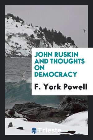 John Ruskin and Thoughts on Democracy de F. York Powell