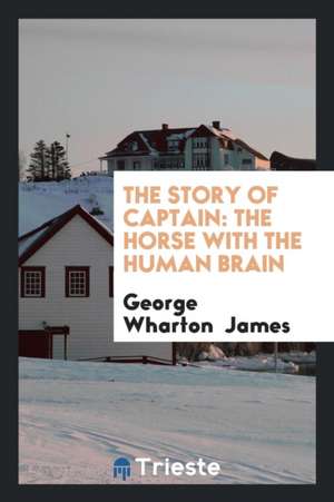 The Story of Captain: The Horse with the Human Brain de George Wharton James