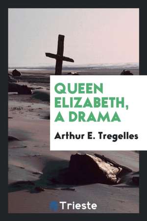 Queen Elizabeth, a Drama de Arthur E. Tregelles