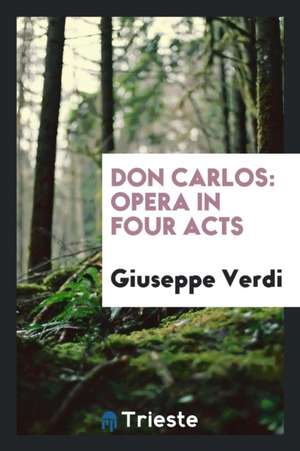 Don Carlos: Opera in Four Acts de Giuseppe Verdi