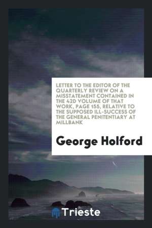 Letter to the Editor of the Quarterly Review on a Misstatement Contained in the 42d Volume of That Work, Page 155, Relative to the Supposed Ill-Succes de George Holford