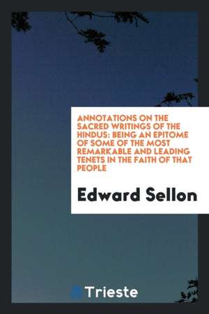 Annotations on the Sacred Writings of the Hindu&#776;s: Being an Epitome of Some of the Most Remarkable and Leading Tenets in the Faith of That People de Edward Sellon