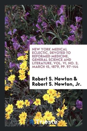 New York Medical Eclectic, Devoted to Reformed Medicine, General Science and Literature, Vol. VI, No. 3, March 15, 1879, Pp. 97-144 de Robert S. Newton