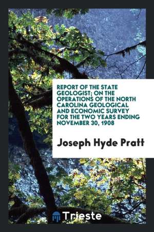 Report of the State Geologist; On the Operations of the North Carolina Geological and Economic Survey for the Two Years Ending November 30, 1908 de Joseph Hyde Pratt