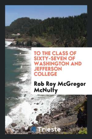 To the Class of Sixty-Seven of Washington and Jefferson College de Rob Roy McGregor McNulty