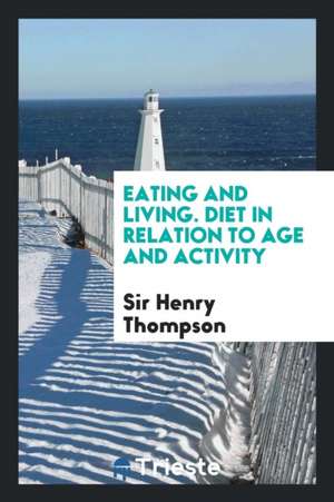 Eating and Living. Diet in Relation to Age and Activity de Sir Henry Thompson