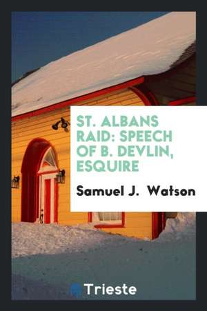 St. Albans Raid: Speech of B. Devlin, Esquire, Counsel for the United States ... de Samuel J. Watson