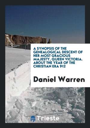 A Synopsis of the Genealogical Descent of Her Most Gracious Majesty, Queen Victoria. about the Year of the Christian Era 912 de Daniel Warren