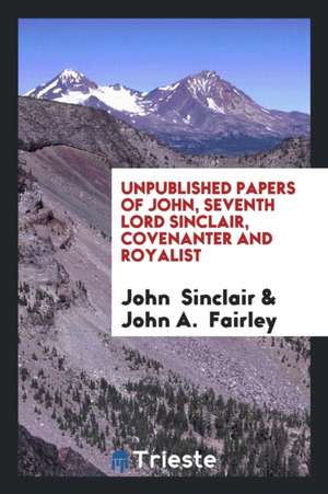 Unpublished Papers of John, Seventh Lord Sinclair, Covenanter and Royalist de John Sinclair