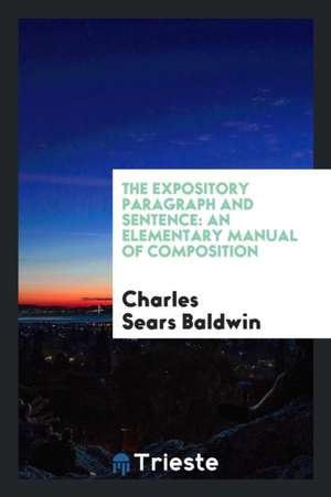 The Expository Paragraph and Sentence: An Elementary Manual of Composition de Charles Sears Baldwin