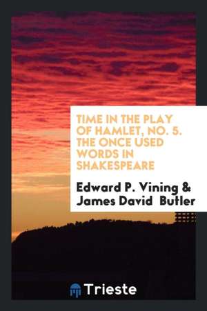 Time in the Play of Hamlet, No. 5. the Once Used Words in Shakespeare de Edward P. Vining