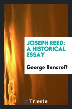 Joseph Reed: A Historical Essay de George Bancroft