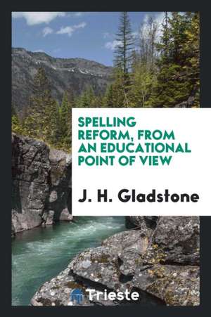 Spelling Reform, from an Educational Point of View de J. H. Gladstone