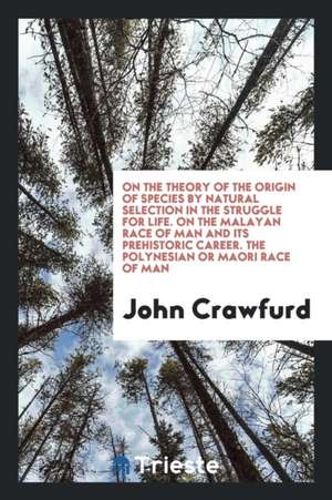 On the Theory of the Origin of Species by Natural Selection in the Struggle for Life. on the Malayan Race of Man and Its Prehistoric Career. the Polyn de John Crawfurd