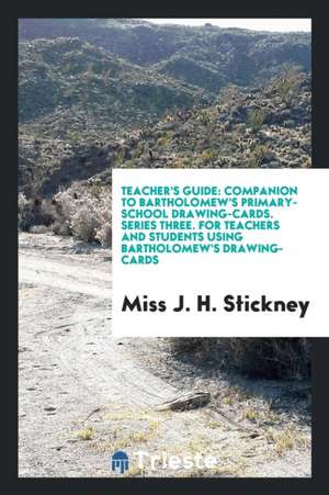 Teacher's Guide: Companion to Bartholomew's Primary-School Drawing-Cards. Series Three. for Teachers and Students Using Bartholomew's D de Miss J. H. Stickney