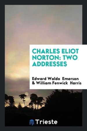 Charles Eliot Norton: Two Addresses de Edward Waldo Emerson