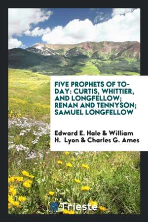 Five Prophets of To-Day: Curtis, Whittier, and Longfellow; Renan and Tennyson; Samuel Longfellow de Edward E. Hale