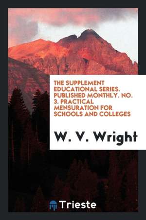 The Supplement Educational Series. Published Monthly. No. 3. Practical Mensuration for Schools and Colleges de W. V. Wright