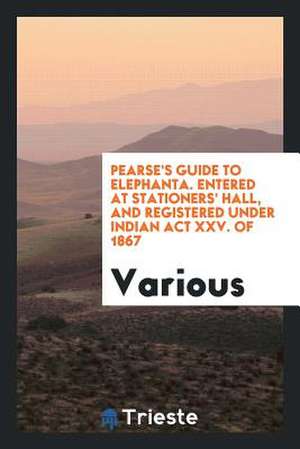 Pearse's Guide to Elephanta. Entered at Stationers' Hall, and Registered Under Indian ACT XXV. of 1867 de Various