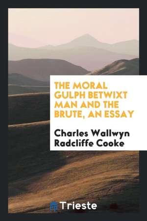 The Moral Gulph Betwixt Man and the Brute, an Essay de Charles Wallwyn Radcliffe Cooke