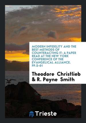 Modern Infidelity and the Best Methods of Counteracting It: A Paper Read at the New York Conference of the Evangelical Alliance. Pp.5-61 de Theodore Christlieb