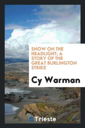 Snow on the Headlight; A Story of the Great Burlington Strike de Cy Warman