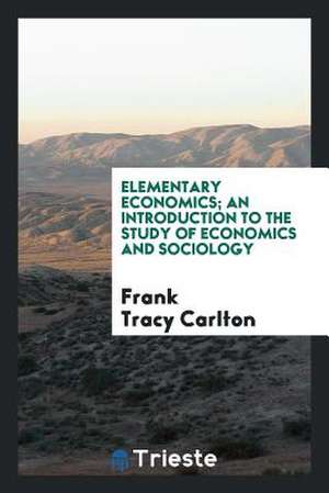 Elementary Economics; An Introduction to the Study of Economics and Sociology de Frank Tracy Carlton