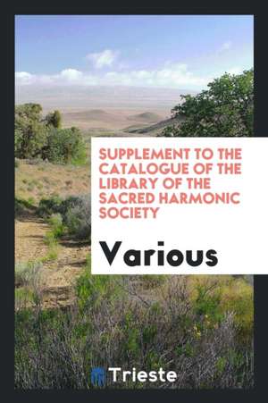 Supplement to the Catalogue of the Library of the Sacred Harmonic Society de Various