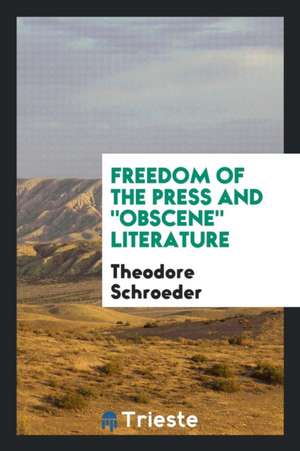 Freedom of the Press and Obscene Literature de Theodore Schroeder