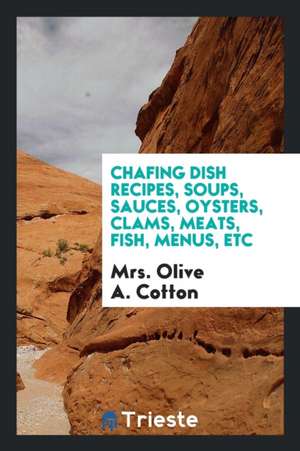 Chating Dish Recipes, Soups, Sauces, Oysters, Clams, Meats, Fish, Menus, Etc de Mrs Olive a. Cotton