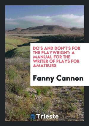 Do's and Don't's for the Playwright: A Manual for the Writer of Plays for Amateurs de Fanny Cannon